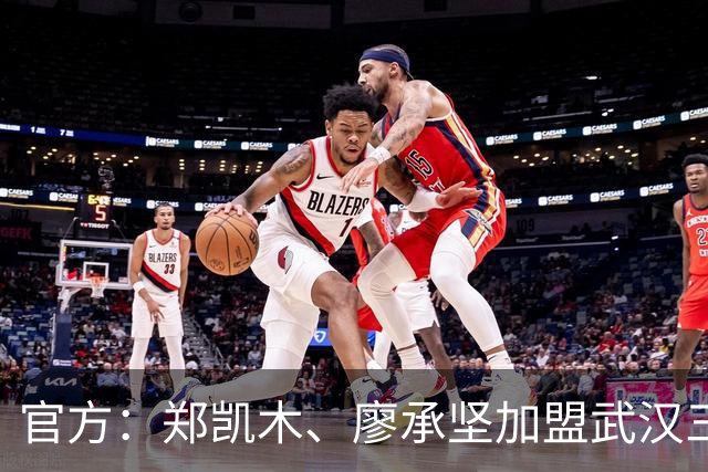 官方：郑凯木、廖承坚加盟武汉三镇
