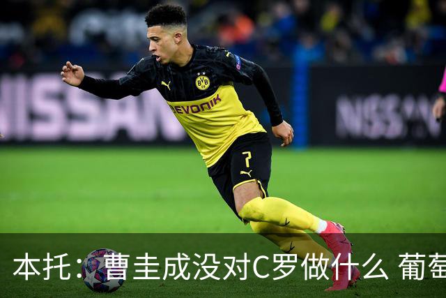 本托：曹圭成没对C罗做什么 葡萄牙利用他遮盖丑事