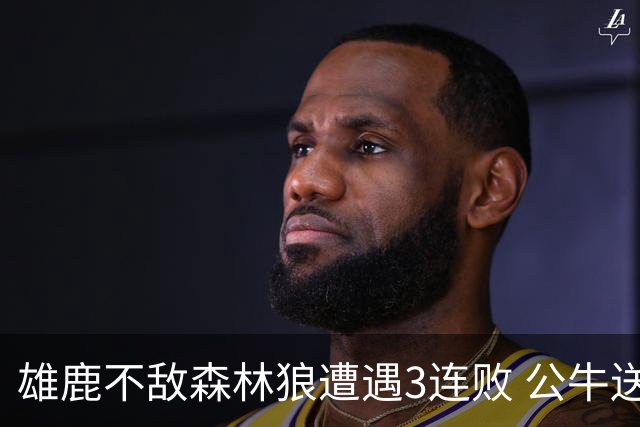 雄鹿不敌森林狼遭遇3连败 公牛送灰熊7连败